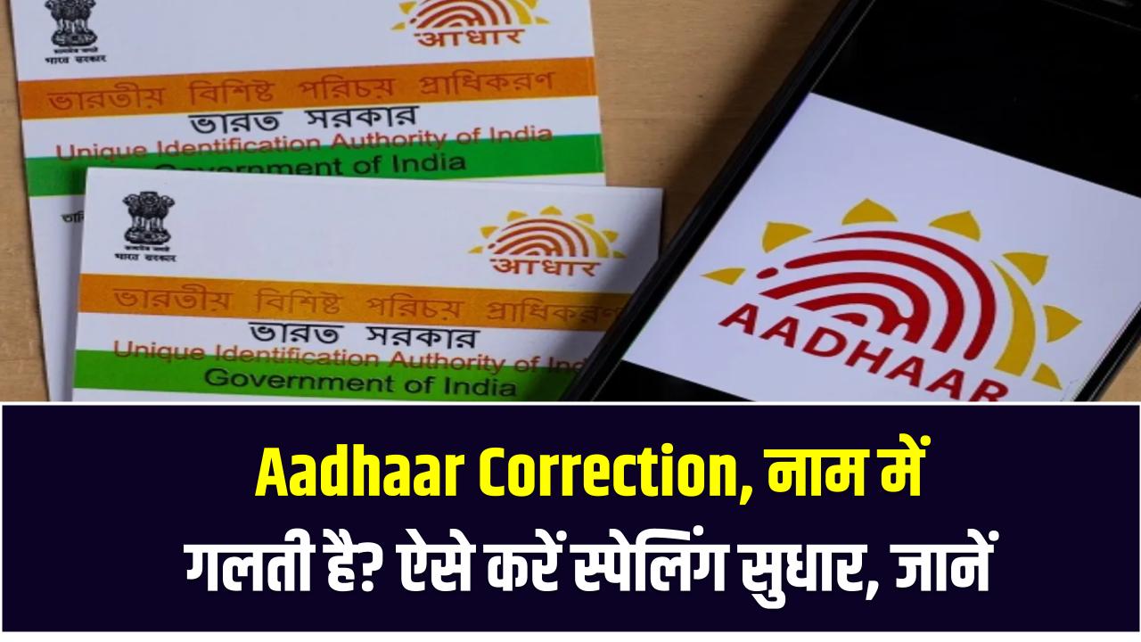 Aadhaar Correction: नाम में गलती है? ऐसे करें स्पेलिंग सुधार – बिना झंझट पूरा प्रोसेस यहां जानें