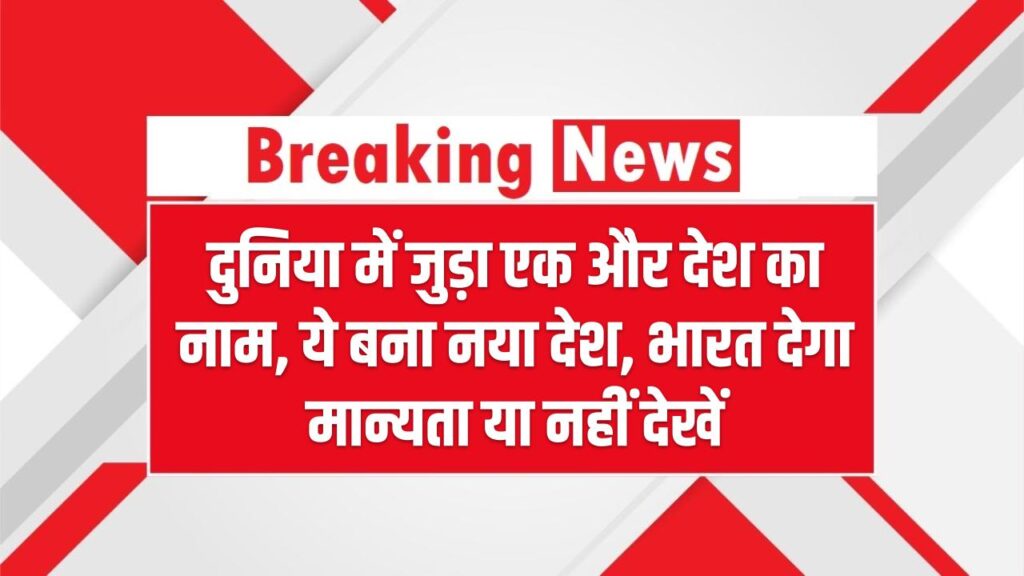 दुनिया में जुड़ा एक और देश का नाम, ये बना नया देश, भारत देगा मान्यता या नहीं देखें 1 दुनिया में जुड़ा एक और देश का नाम, ये बना नया देश, भारत देगा मान्यता या नहीं देखें