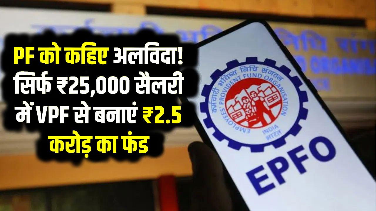 PF को कहिए अलविदा! सिर्फ ₹25,000 सैलरी में VPF से बनाएं ₹2.5 करोड़ का फंड, जानिए आसान फॉर्मूला