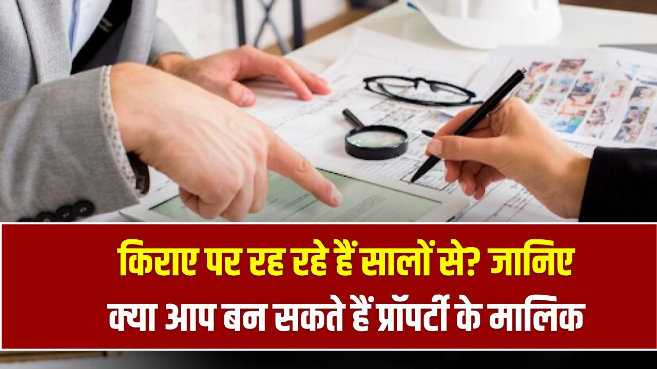 किराए पर रह रहे हैं सालों से? जानिए क्या आप बन सकते हैं प्रॉपर्टी के मालिक, क्या कहता है कानून