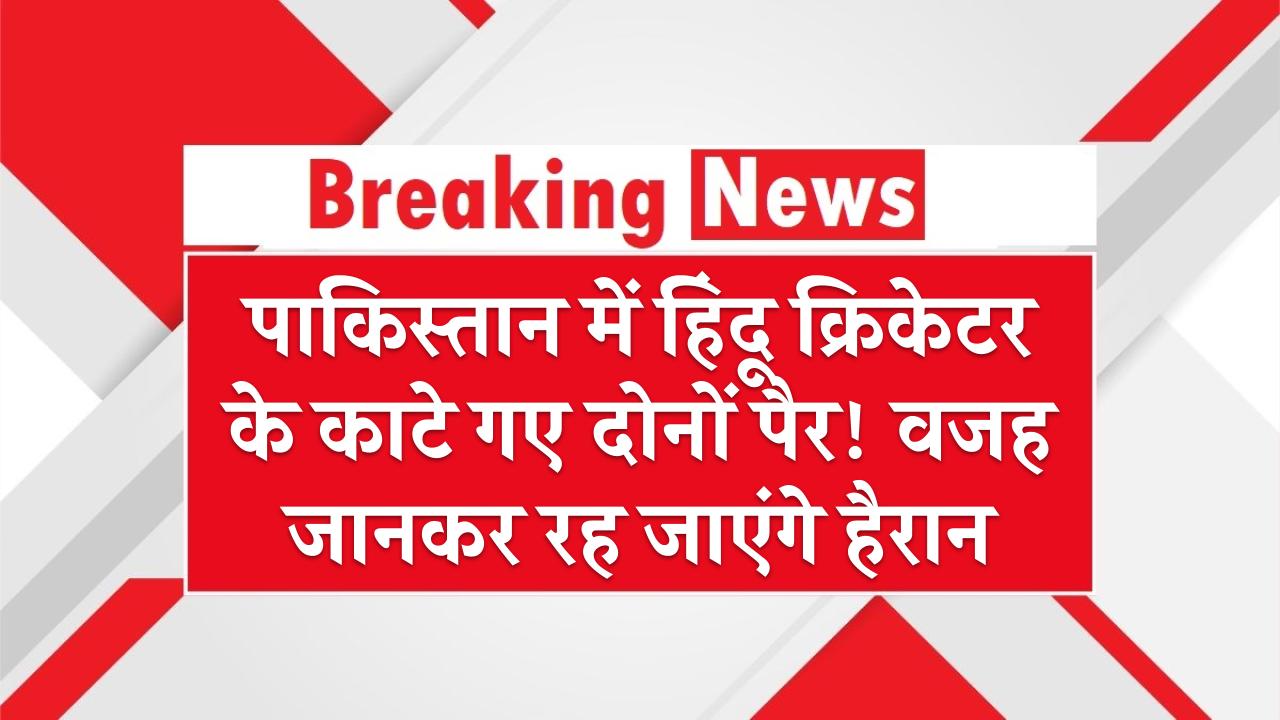 पाकिस्तान में हिंदू क्रिकेटर के काटे गए दोनों पैर! वजह जानकर रह जाएंगे हैरान