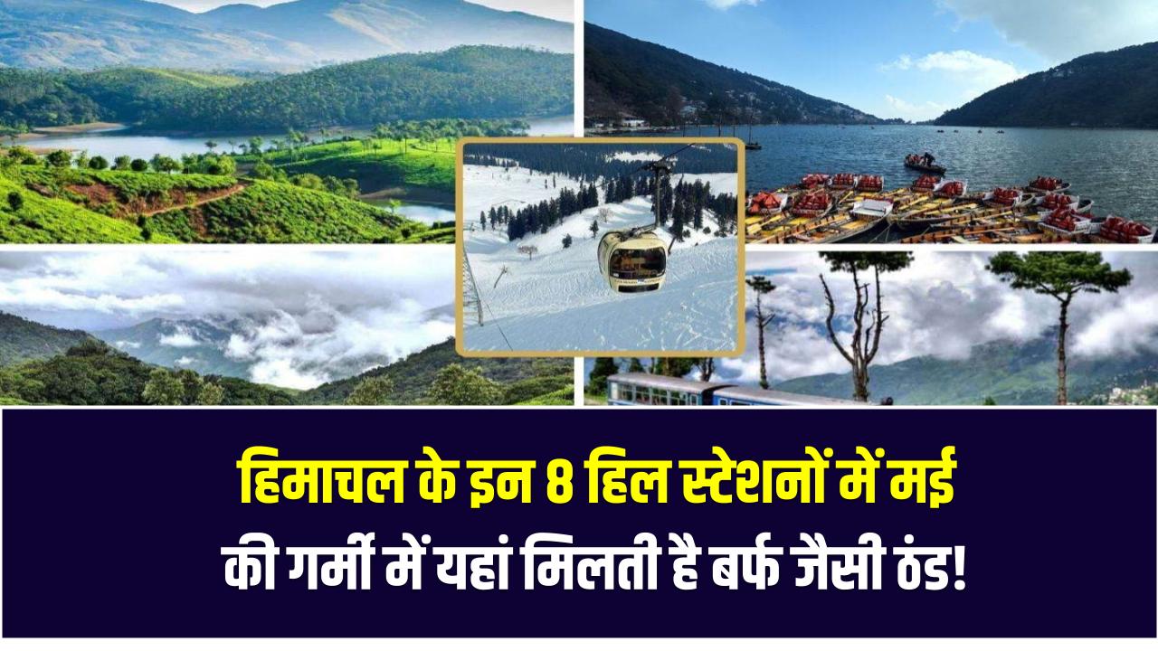हिमाचल के इन 8 हिल स्टेशनों में मई की गर्मी में यहां मिलती है बर्फ जैसी ठंड! लिस्ट जरूर देखें