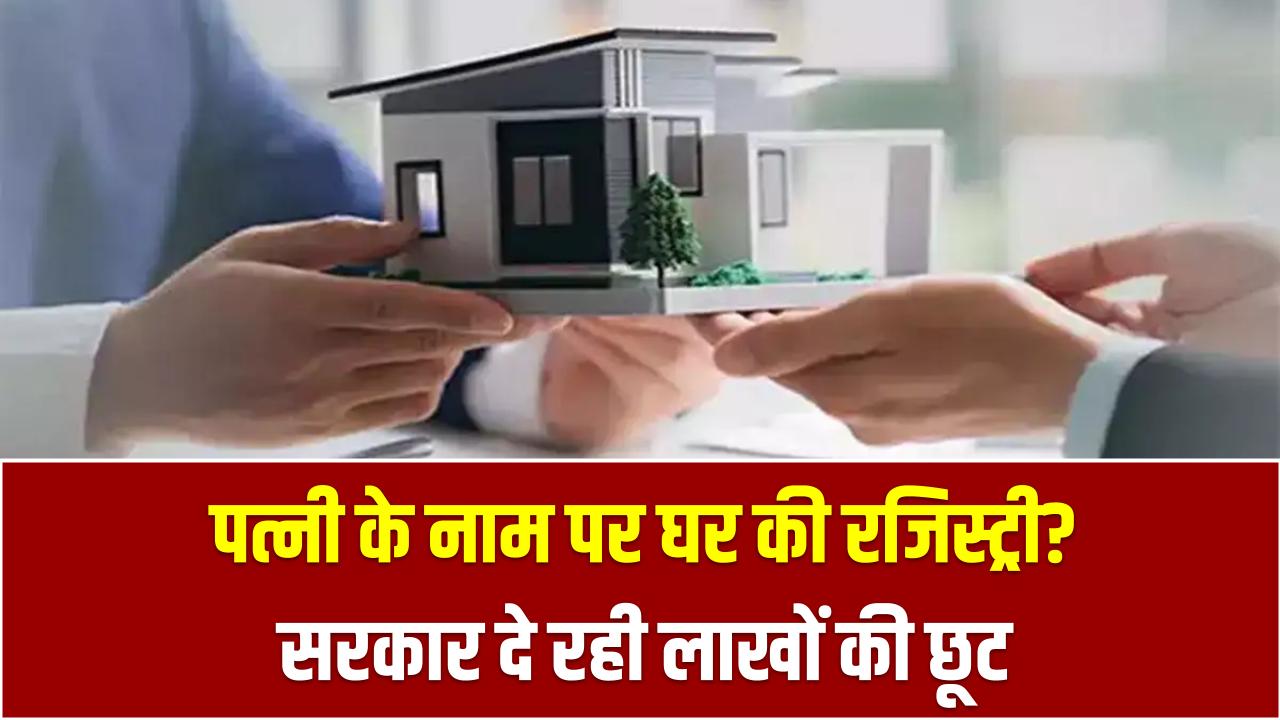 पत्नी के नाम पर घर की रजिस्ट्री? सरकार दे रही लाखों की छूट – ज़्यादातर लोग नहीं जानते ये फंडा