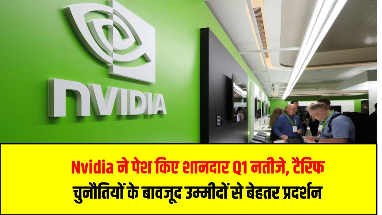 Nvidia ने पेश किए शानदार Q1 नतीजे, टैरिफ चुनौतियों के बावजूद उम्मीदों से बेहतर प्रदर्शन