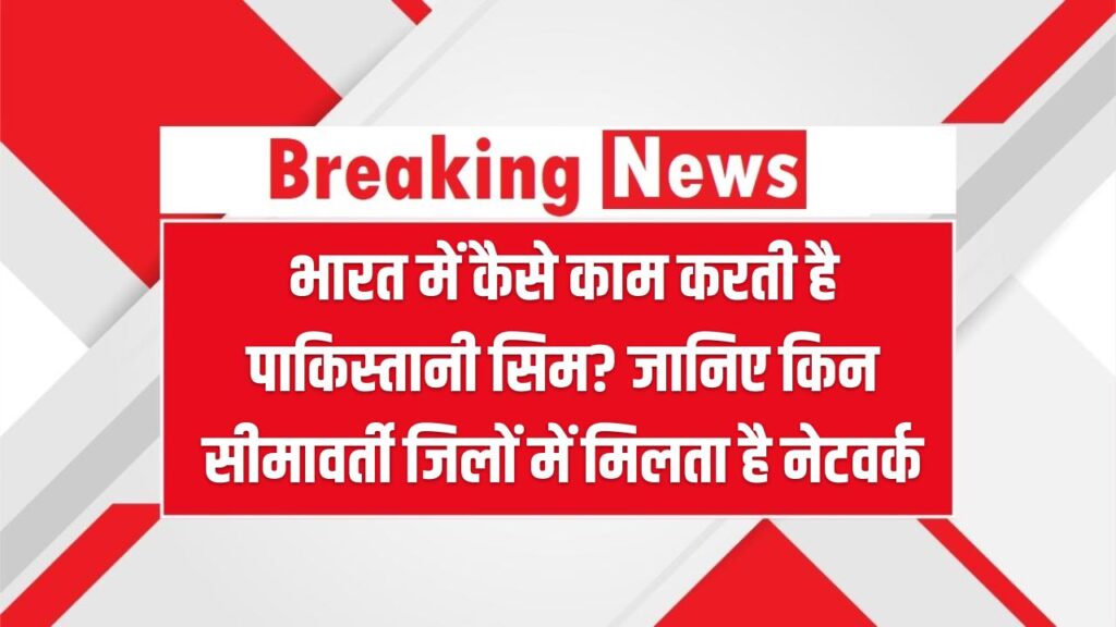 भारत में कैसे काम करती है पाकिस्तानी सिम? जानिए किन सीमावर्ती जिलों में मिलता है नेटवर्क – बड़ा खुलासा 1 भारत में कैसे काम करती है पाकिस्तानी सिम? जानिए किन सीमावर्ती जिलों में मिलता है नेटवर्क – बड़ा खुलासा