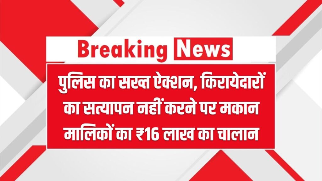 पुलिस का सख्त ऐक्शन, किरायेदारों का सत्यापन नहीं करने पर मकान मालिकों का ₹16 लाख का चालान 1 पुलिस का सख्त ऐक्शन, किरायेदारों का सत्यापन नहीं करने पर मकान मालिकों का ₹16 लाख का चालान