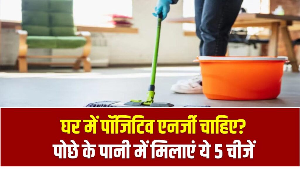 घर में पॉजिटिव एनर्जी चाहिए? पोछे के पानी में मिलाएं ये 5 चीजें – नतीजे देख हैरान रह जाएंगे! 1 घर में पॉजिटिव एनर्जी चाहिए? पोछे के पानी में मिलाएं ये 5 चीजें – नतीजे देख हैरान रह जाएंगे!