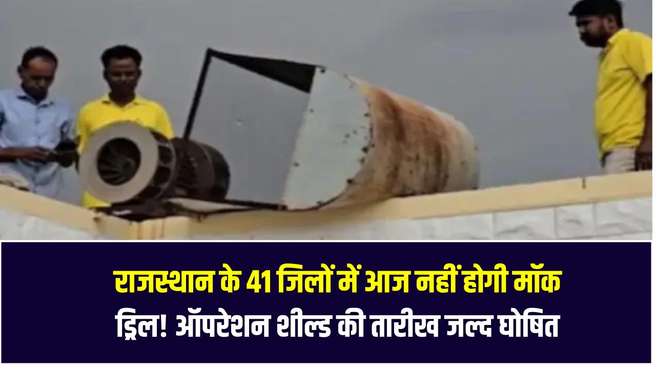 राजस्थान के 41 जिलों में आज नहीं होगी मॉक ड्रिल! ऑपरेशन शील्ड की नई तारीख जल्द घोषित होगी