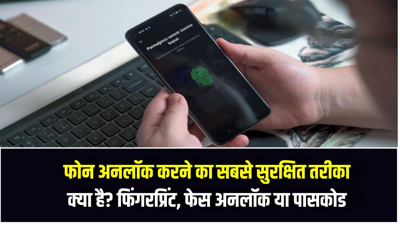 फोन अनलॉक करने का सबसे सुरक्षित तरीका क्या है? फिंगरप्रिंट, फेस अनलॉक या पासकोड – जानें सच्चाई
