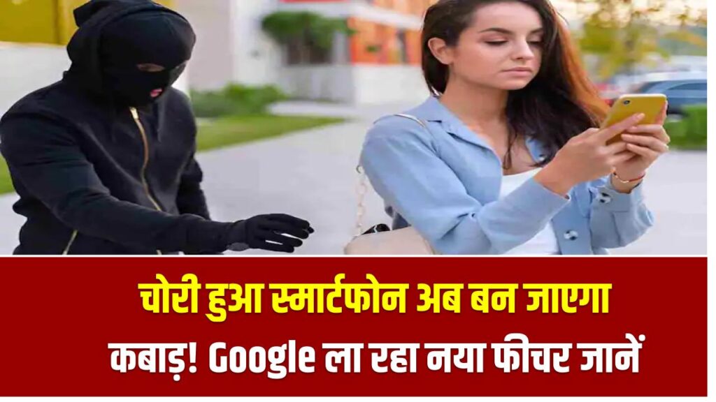 चोरी हुआ स्मार्टफोन अब बन जाएगा कबाड़! Google ला रहा है ऐसा फीचर जो चोरों को कर देगा फेल 1 चोरी हुआ स्मार्टफोन अब बन जाएगा कबाड़! Google ला रहा है ऐसा फीचर जो चोरों को कर देगा फेल