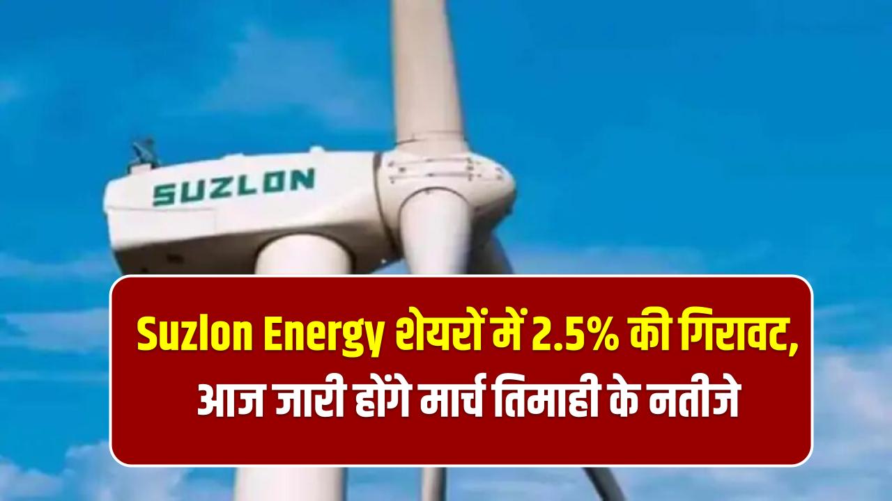 Suzlon Energy शेयरों में 2.5% की गिरावट, आज जारी होंगे मार्च तिमाही के नतीजे