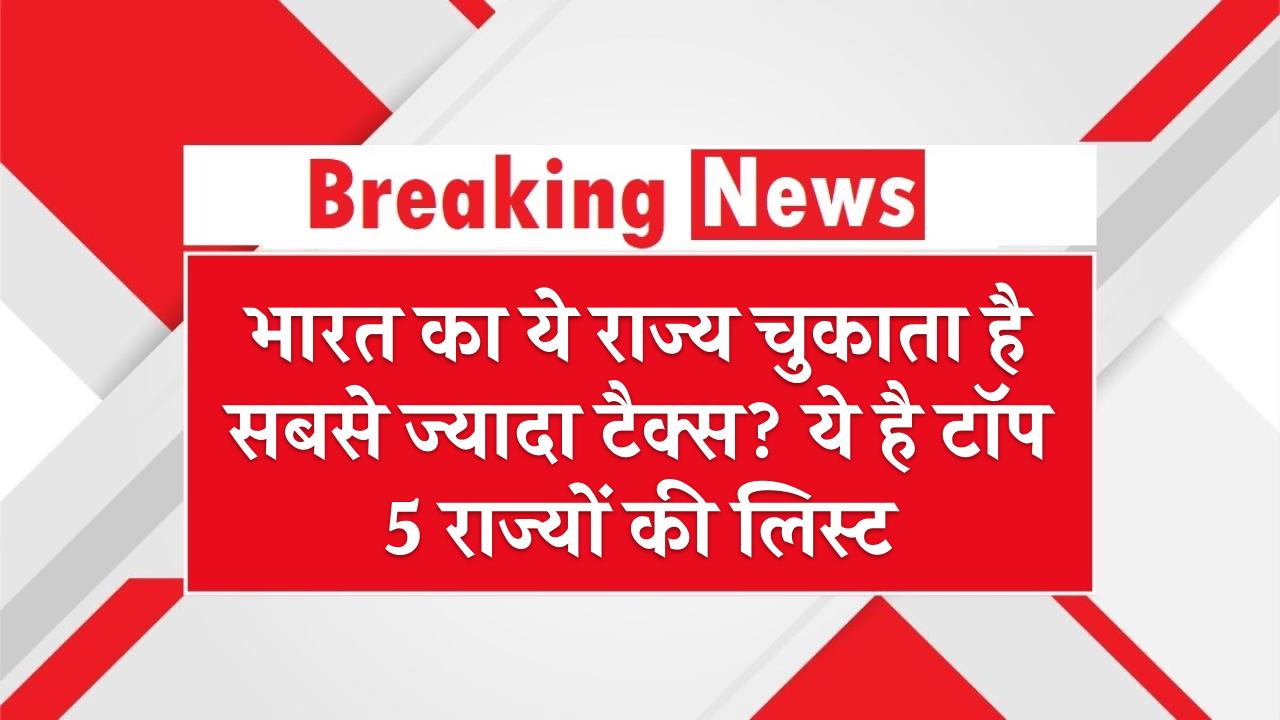 भारत का ये राज्य चुकाता है सबसे ज्यादा टैक्स? ये है टॉप 5 राज्यों की लिस्ट