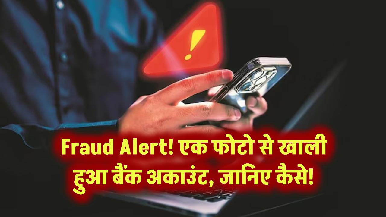 Fraud Alert: एक फोटो से खाली हुआ बैंक अकाउंट, जानिए कैसे!