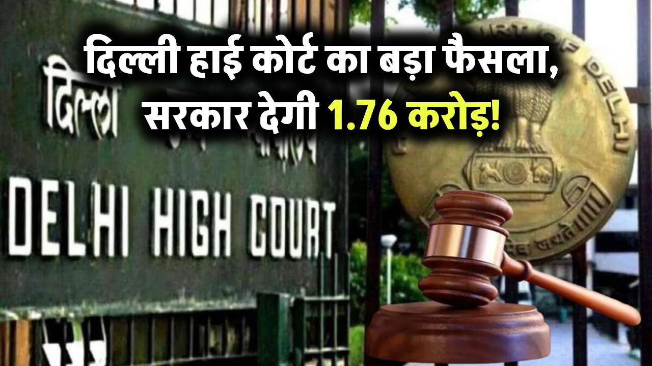 दिल्ली हाई कोर्ट का बड़ा फैसला, सरकार देगी 1.76 करोड़!