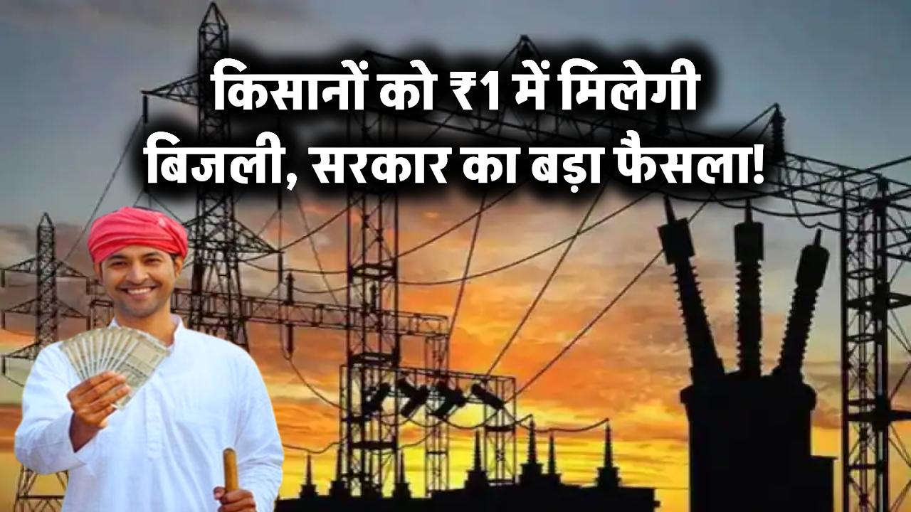 किसानों को ₹1 में मिलेगी बिजली – सरकार का बड़ा फैसला!