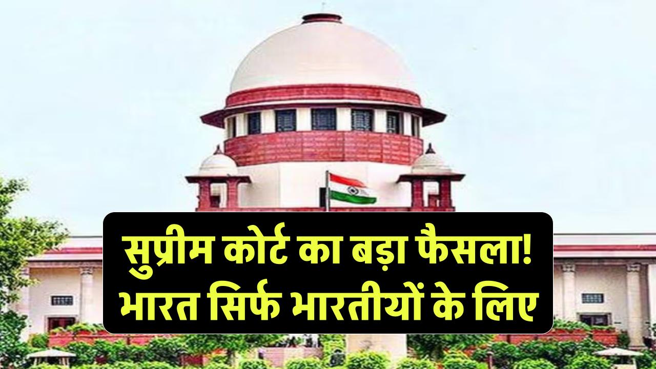सुप्रीम कोर्ट का बड़ा फैसला: भारत सिर्फ भारतीयों के लिए!