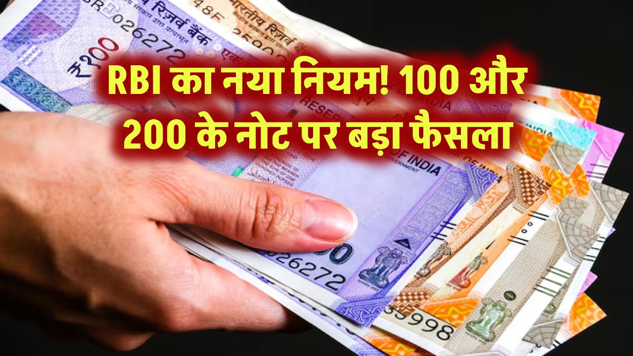 RBI का नया नियम! 100 और 200 के नोट पर बड़ा फैसला