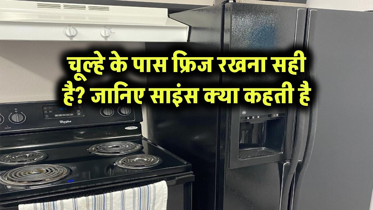 चूल्हे के पास फ्रिज रखना सही है? जानिए साइंस क्या कहती है
