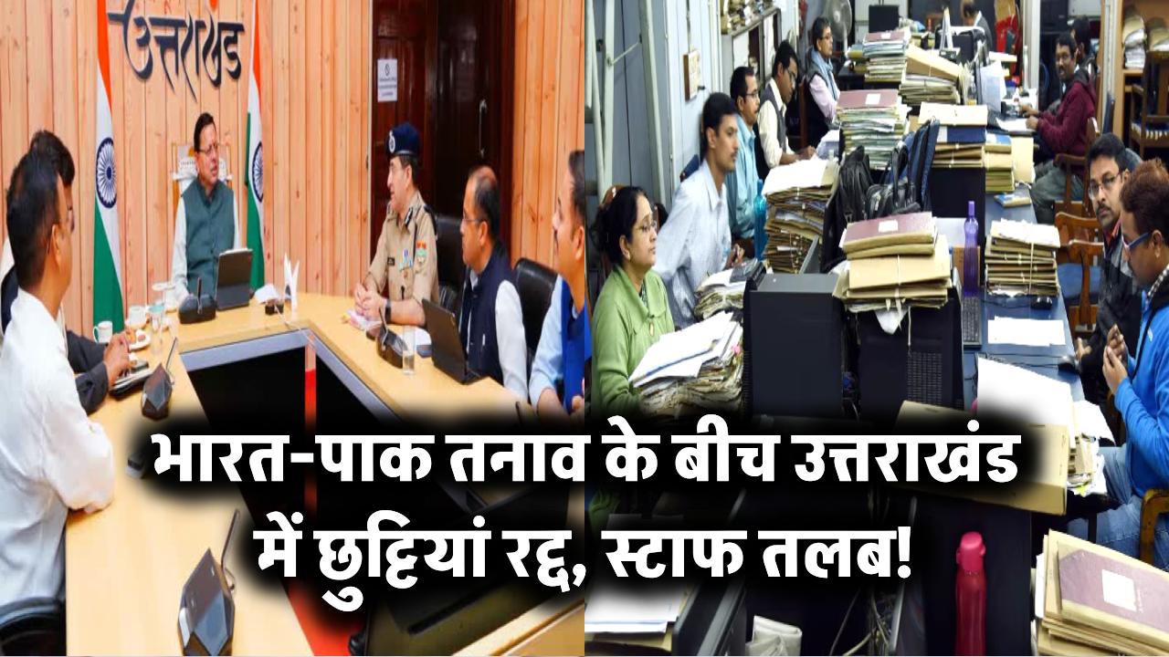 भारत-पाक तनाव के बीच उत्तराखंड में छुट्टियां रद्द, स्टाफ तलब!