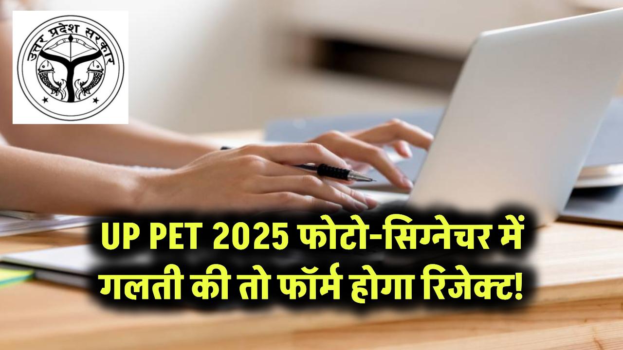 UP PET 2025: फोटो-सिग्नेचर में गलती की तो फॉर्म होगा रिजेक्ट!