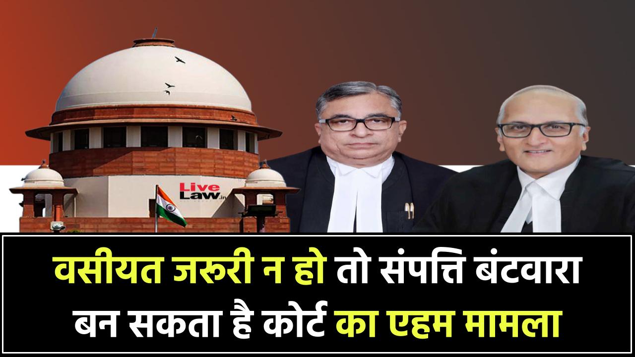 संपत्ति बंटवारे में वसीयत क्यों है जरूरी? नहीं बनाई तो हो सकती है कोर्ट-कचहरी की नौबत